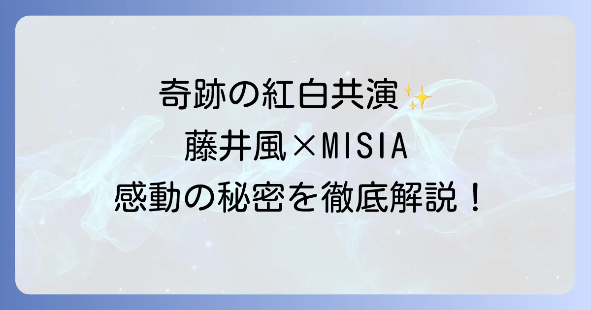 藤井風とMISIAの紅白共演の奇跡!二人の音楽性と魅力を徹底解説