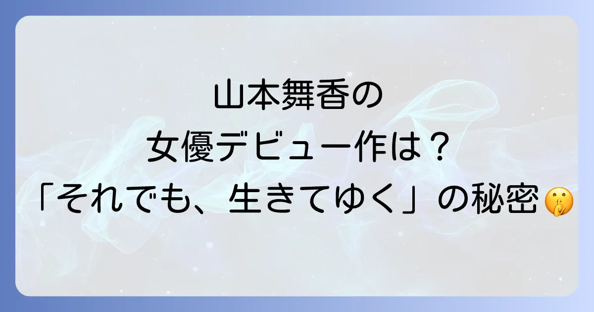 山本舞香の女優としての原点「それでも生きてゆく」への出演時の知られざるエピソード
