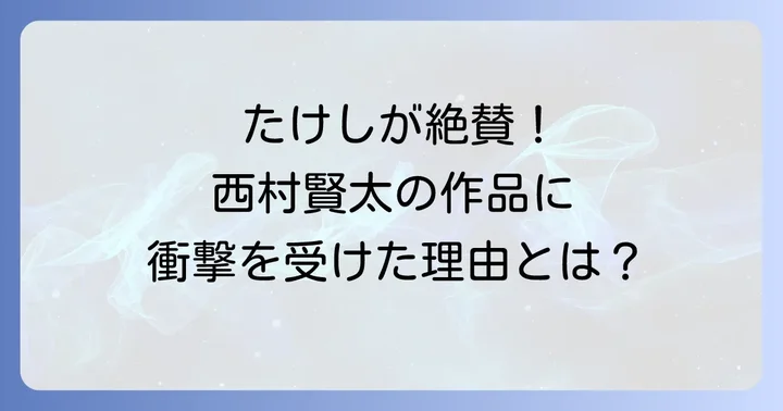 文学界と芸能界、二つの世界を越えた西村賢太とビートたけしの交流