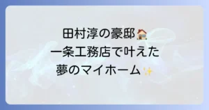 田村淳さんの自宅は一条工務店!5億円豪邸の秘密と高性能住宅の魅力を徹底解説