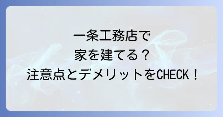 一条工務店で家を建てる際の注意点とデメリット