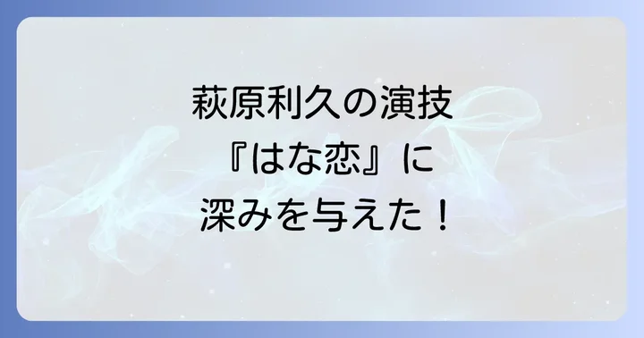 萩原利久の演技が『はな恋』に与えた影響