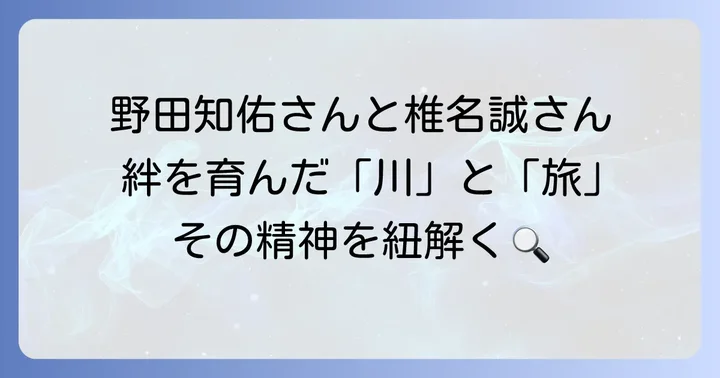 野田知佑さんと椎名誠さんを繋いだ「川」と「旅」の精神