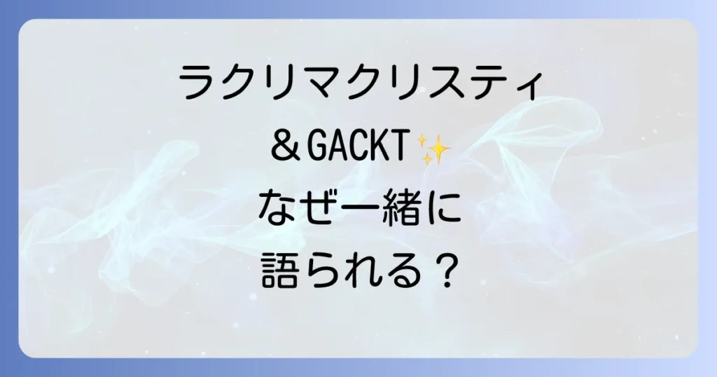 ラクリマクリスティとGACKTの関係性とは？ヴィジュアル系を彩った二組の軌跡と魅力を徹底解説