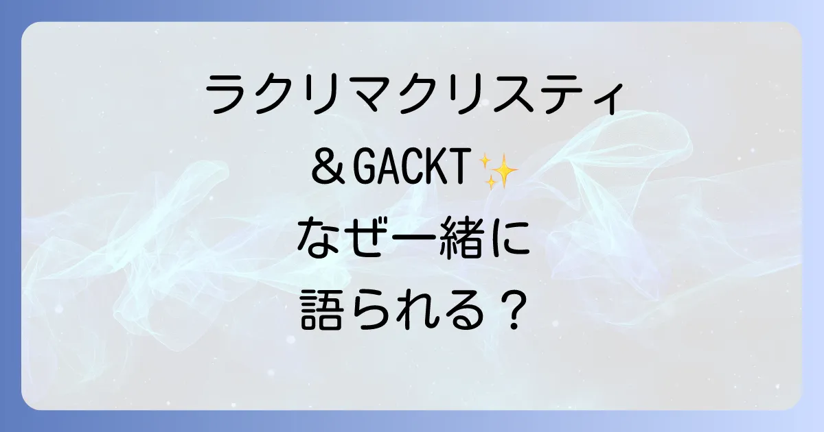 ラクリマクリスティとGACKTの関係性とは?ヴィジュアル系を彩った二組の軌跡と魅力を徹底解説