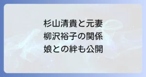 杉山清貴と柳沢裕子の関係を徹底解説！結婚から離婚、娘や現在の活動まで