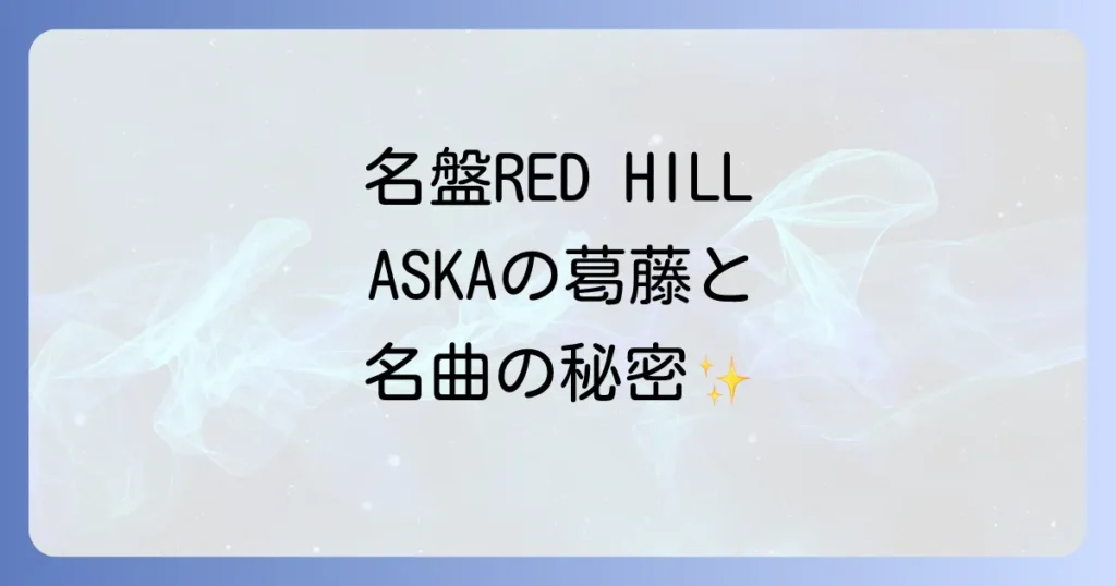 CHAGEandASKA の レッドヒルアルバム 名盤 REDHILL の 全貌 と 制作背景 を 徹底解説