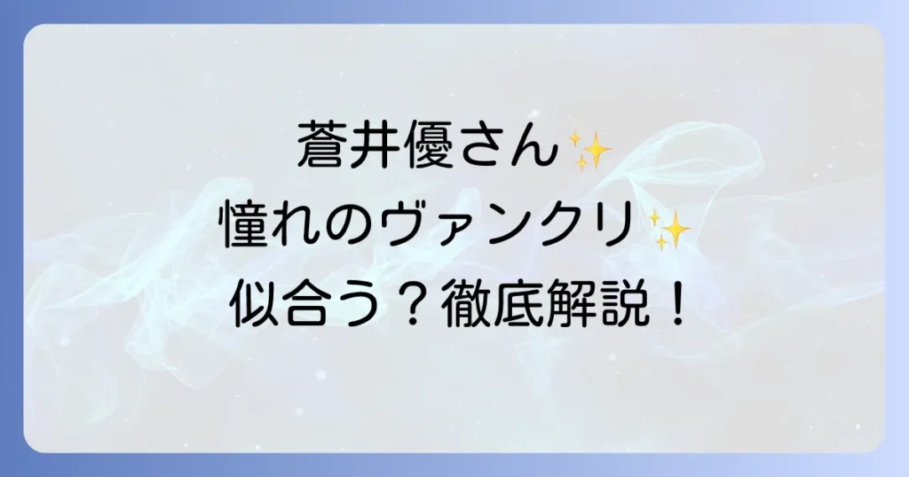 蒼井優さんの魅力を引き出すヴァンクリジュエリーの可能性！憧れの輝きを深掘り