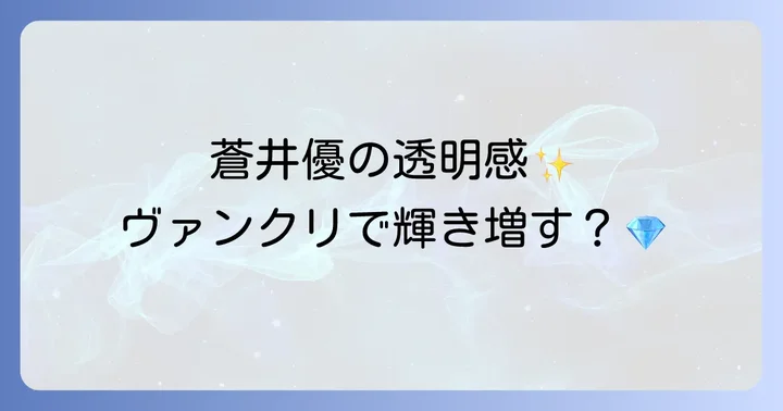 蒼井優さんのファッションスタイルとヴァンクリの共通点