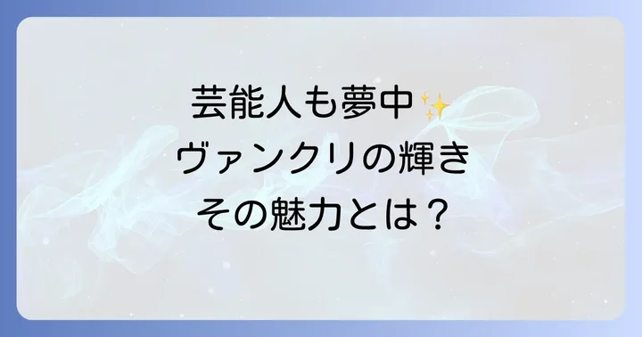 多くの芸能人が愛用するヴァンクリーフ＆アーペルの魅力