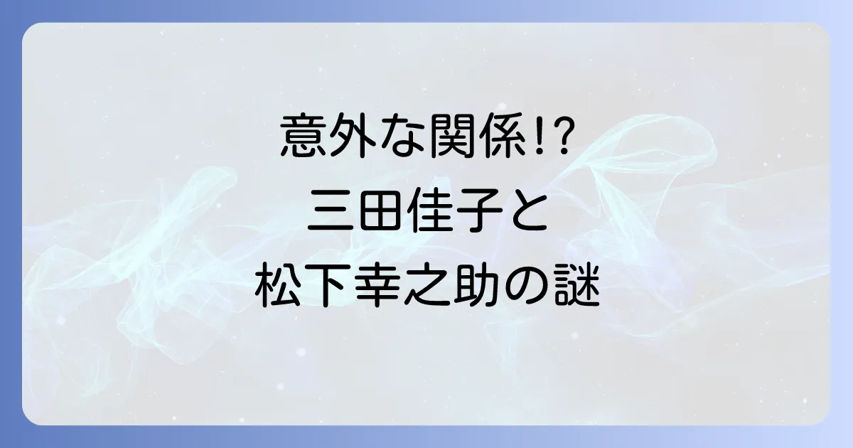 三田佳子と松下幸之助の関係を徹底解説!CM出演から隠し子疑惑の真相まで