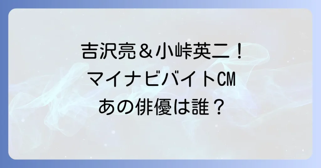 マイナビバイトCM俳優は誰?最新出演者から歴代キャストまで徹底解説