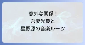 吾妻光良と星野源の意外な関係性とは?音楽的ルーツと影響を徹底解説