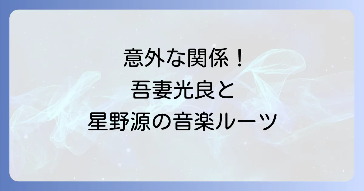 吾妻光良と星野源の意外な関係性とは?音楽的ルーツと影響を徹底解説