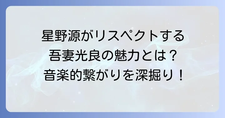 星野源が語る吾妻光良への深いリスペクト