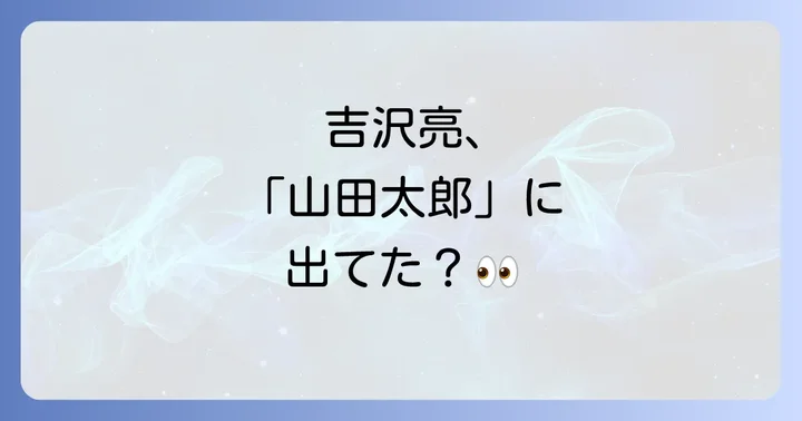 吉沢亮は「山田太郎ものがたり」に出演していたのか？気になる真相を解説