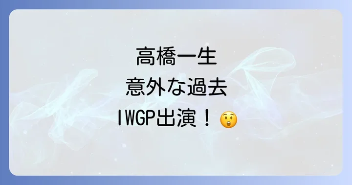 高橋一生のキャリアにおけるIWGP出演の意義