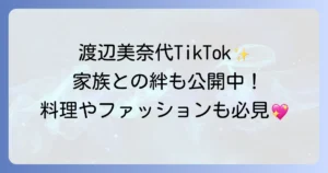 渡辺美奈代のティックトック公式アカウントと魅力的な動画コンテンツを徹底解説