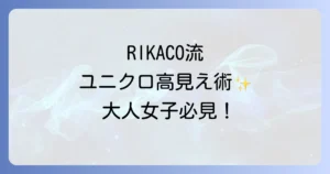リカコのユニクロ最新購入品と高見えコーデ術を徹底解説!大人女子の着こなし術
