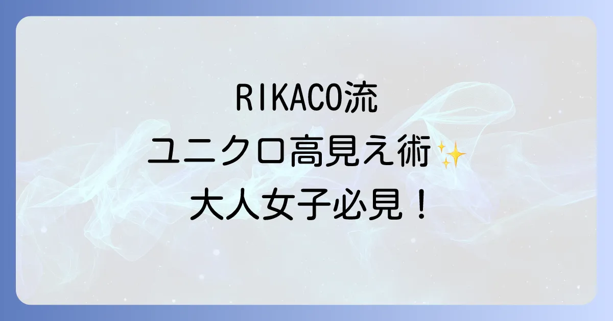 リカコのユニクロ最新購入品と高見えコーデ術を徹底解説!大人女子の着こなし術