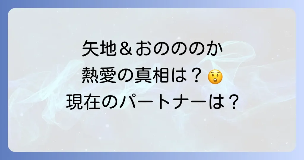 矢地祐介とおのののかの関係を徹底解説！結婚や現在のパートナーは？