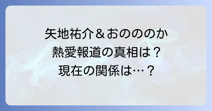 矢地祐介とおのののかの関係は?過去の熱愛報道と真相
