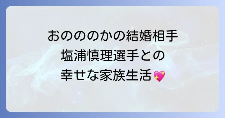 おのののかの現在の結婚相手と幸せな家族生活