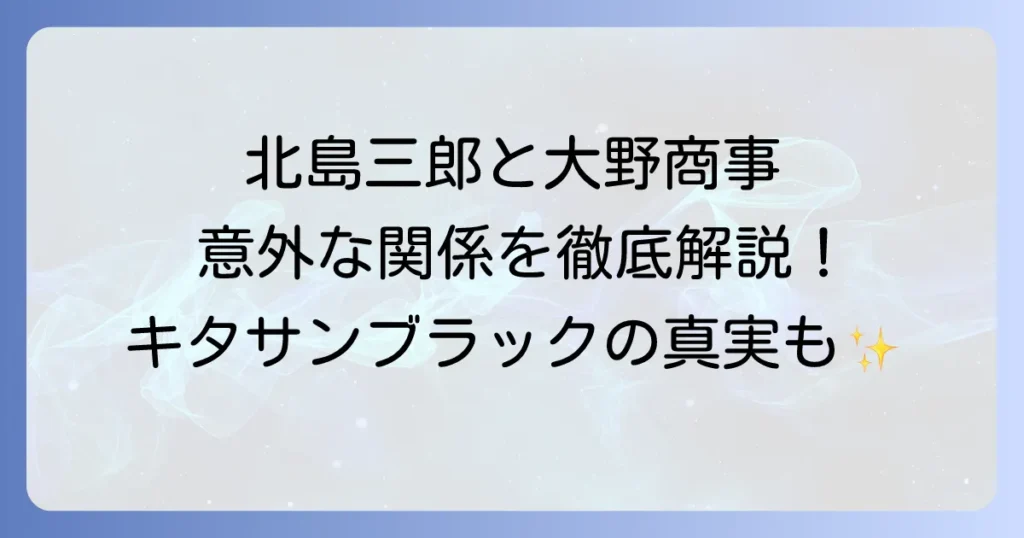大野商事と北島三郎の関係を徹底解説！北島音楽事務所とキタサンブラックの真実