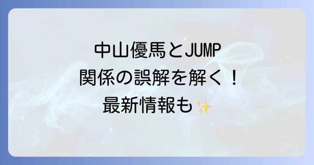 中山優馬と平成ジャンプの関係性を徹底解説！それぞれの活動と最新情報