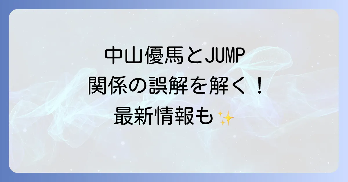 中山優馬と平成ジャンプの関係性を徹底解説!それぞれの活動と最新情報