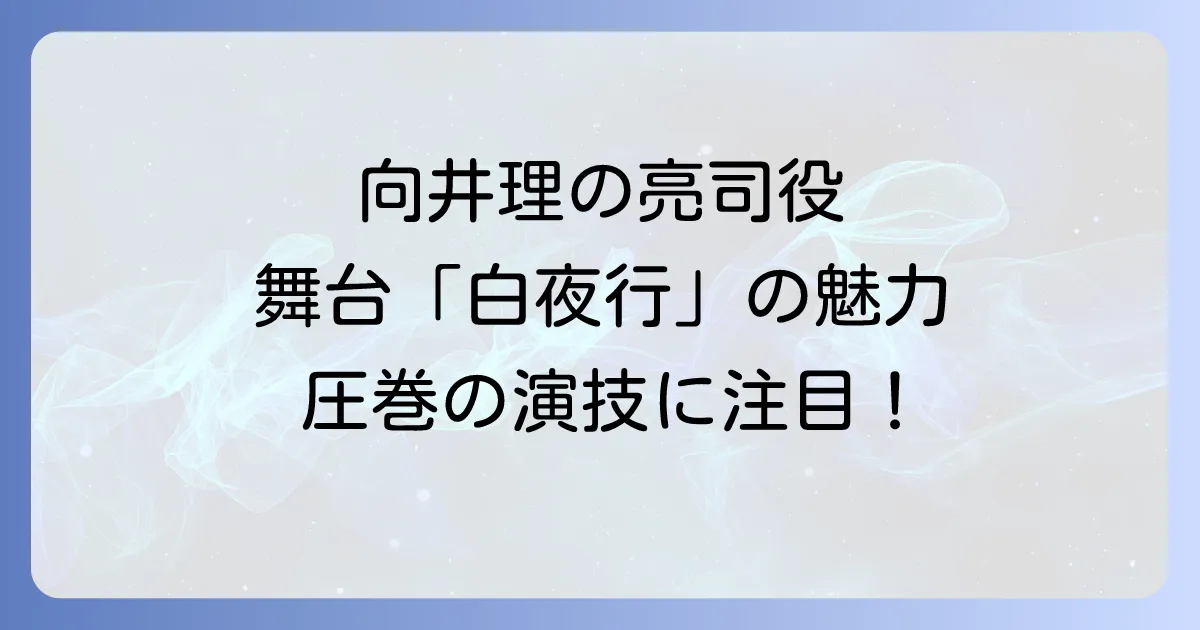 白夜行の向井理による舞台での桐原亮司役の魅力と演技を徹底解説