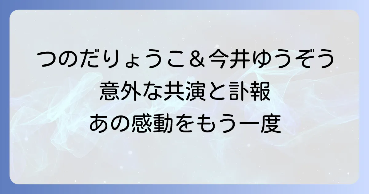つのだりょうこ と 今井ゆうぞう の 共演 と 関係性、今井ゆうぞうさん の 訃報 を 徹底解説