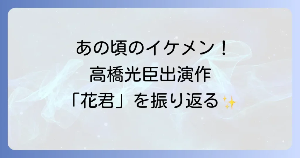 高橋光臣の花ざかりの君たちへ出演作を徹底解説!大国町光臣の魅力と豪華キャスト陣