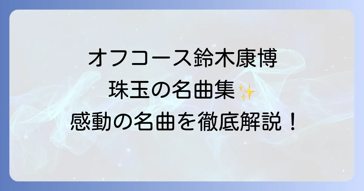 オフコースの鈴木康博の名曲選！心に響く珠玉のナンバーを徹底解説