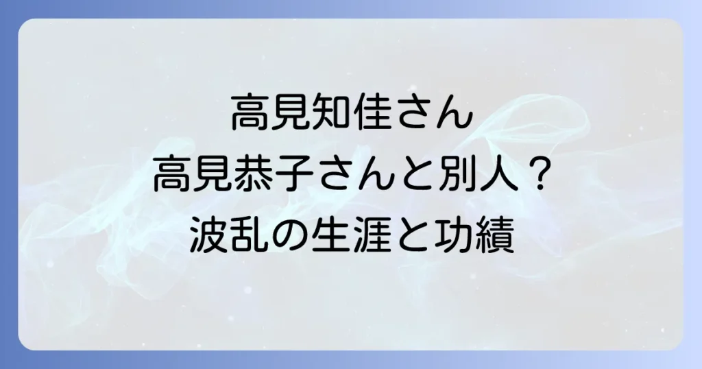 高見知佳と高見恭子は同一人物？波乱の生涯と功績を徹底解説