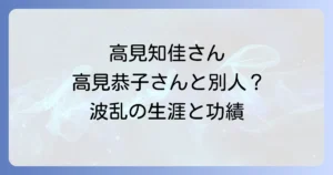 高見知佳と高見恭子は同一人物？波乱の生涯と功績を徹底解説
