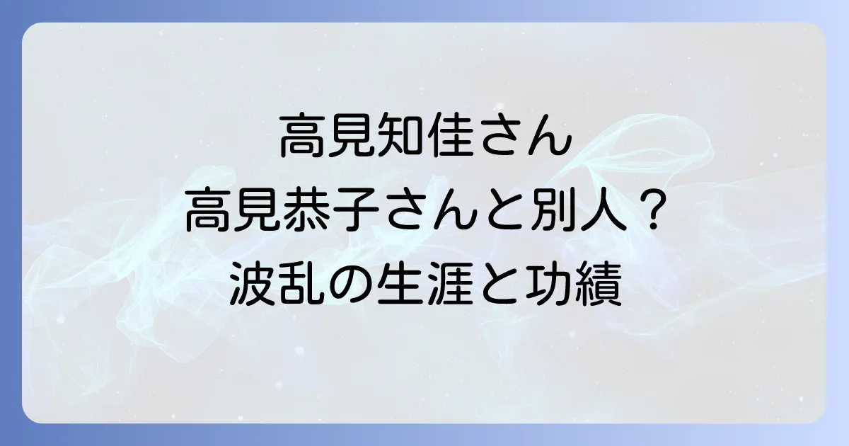 高見知佳と高見恭子は同一人物?波乱の生涯と功績を徹底解説