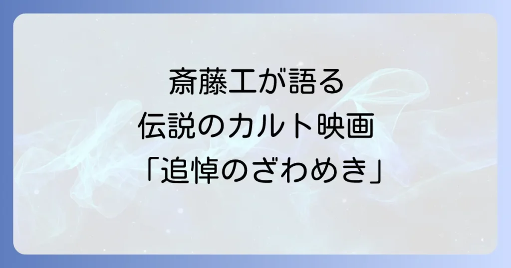 追悼のざわめきと斎藤工の魅力と映画の深いテーマを徹底解説