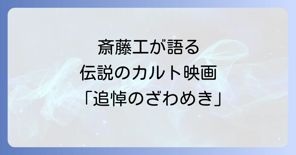 追悼のざわめきと斎藤工の魅力と映画の深いテーマを徹底解説