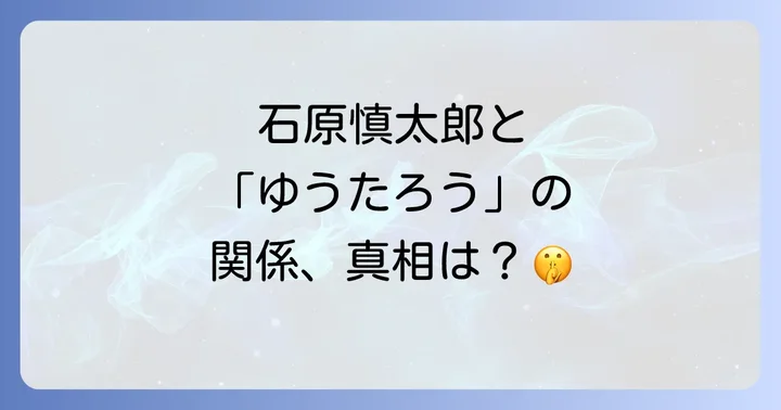 ゆうたろうと石原慎太郎:世間で囁かれる関係性の真相