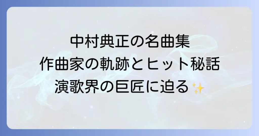 中村典正の代表曲を徹底解説！演歌界を彩った名曲と作曲家の軌跡