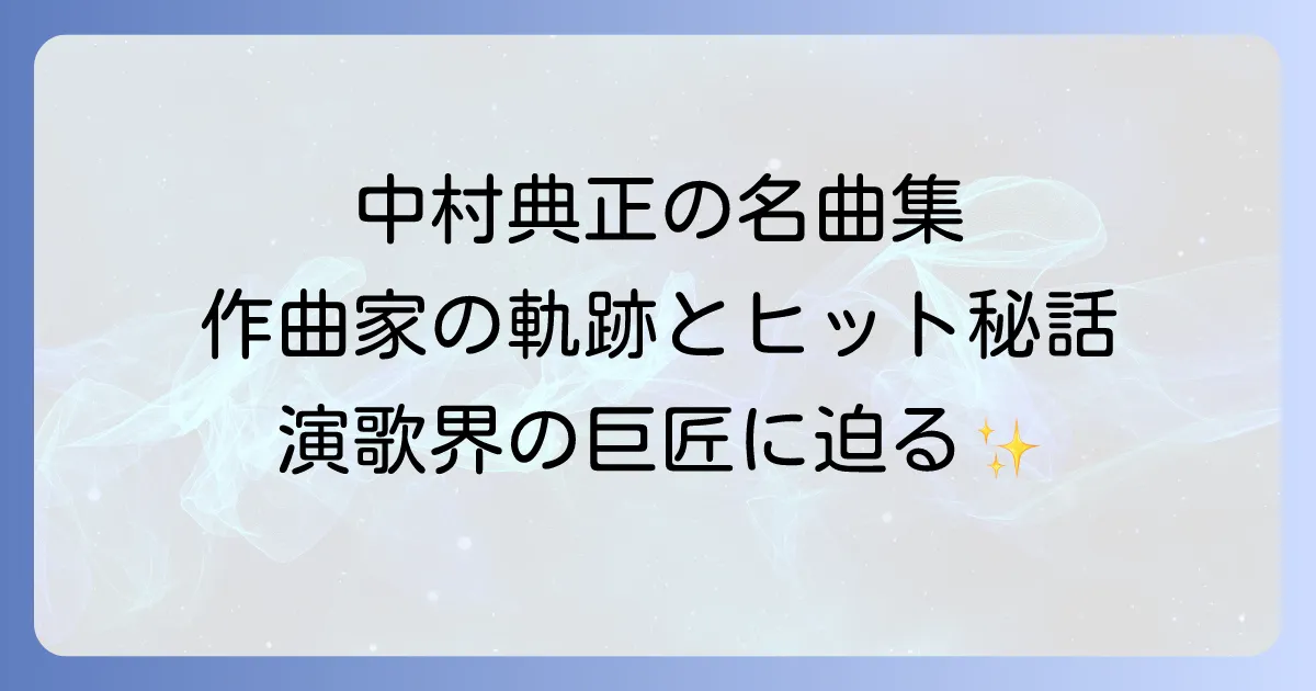 中村典正の代表曲を徹底解説！演歌界を彩った名曲と作曲家の軌跡