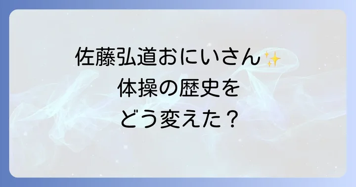 佐藤弘道おにいさんが築いた体操の歴史