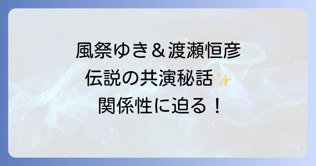 風祭ゆきと渡瀬恒彦の共演作品と知られざる関係性を徹底解説