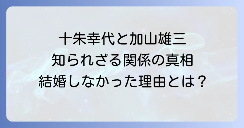 十朱幸代と加山雄三の知られざる関係性とは？結婚しなかった理由と現在の二人に迫る徹底解説