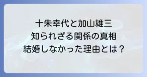 十朱幸代と加山雄三の知られざる関係性とは？結婚しなかった理由と現在の二人に迫る徹底解説