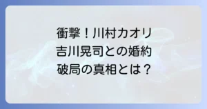 川村カオリと吉川晃司の衝撃的な関係を徹底解説!婚約から破局、そしてそれぞれの人生
