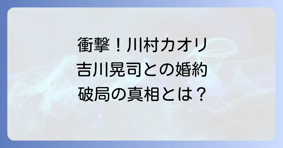 川村カオリと吉川晃司の衝撃的な関係を徹底解説!婚約から破局、そしてそれぞれの人生