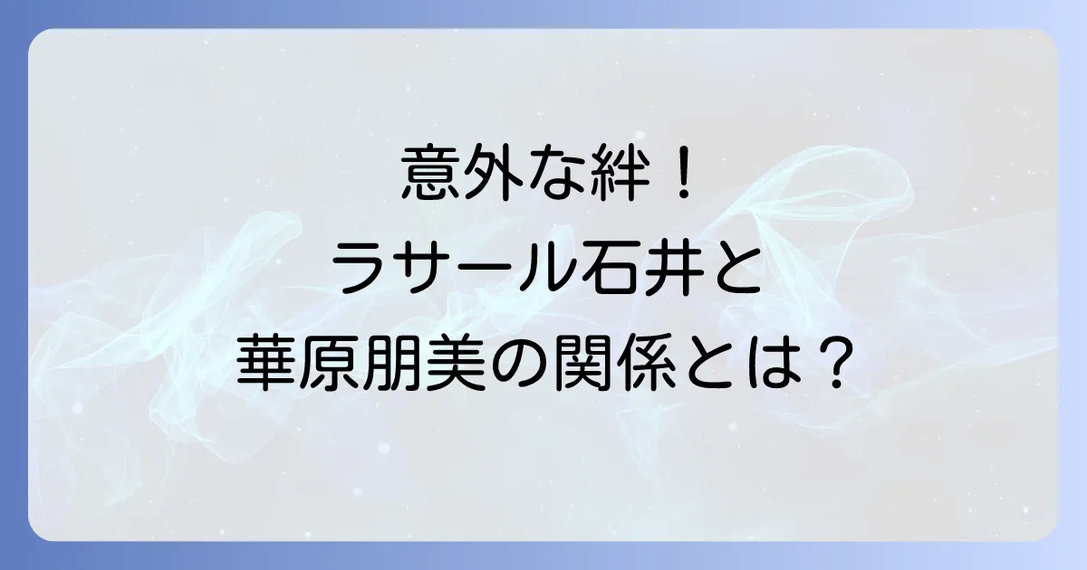 ラサール石井と華原朋美の意外な関係性とは?過去から現在まで徹底解説