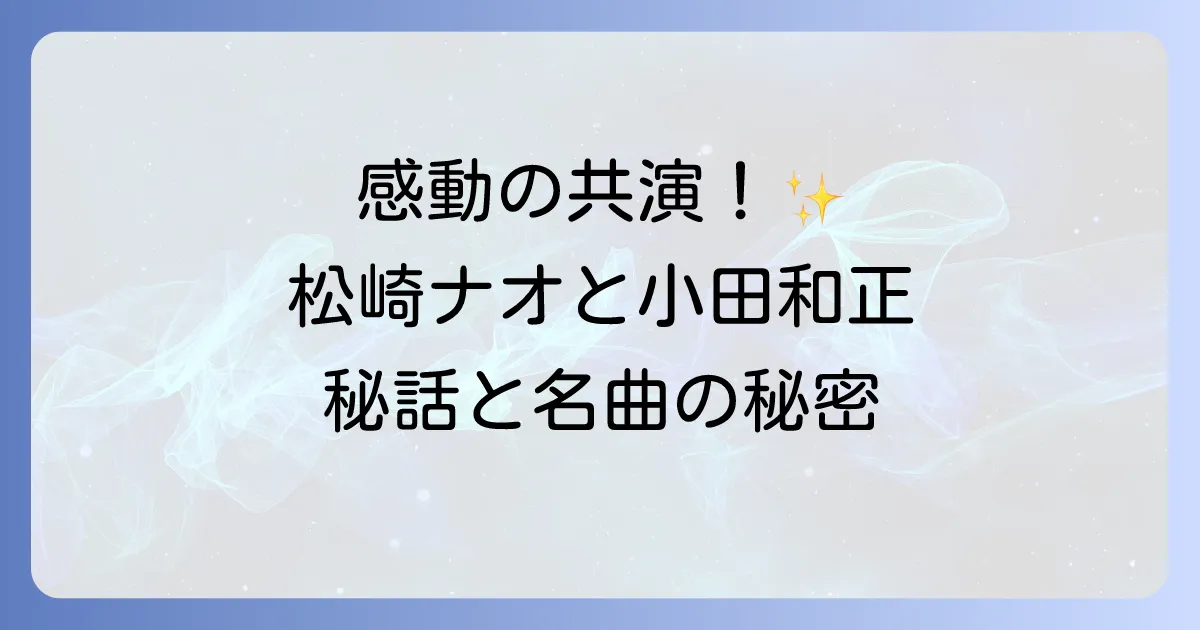 松崎ナオと小田和正の感動的な共演！「クリスマスの約束」での秘話と楽曲「誇れるのはたゞ」を徹底解説